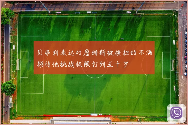 贝弗利表达对詹姆斯被横扫的不满期待他挑战极限打到五十岁