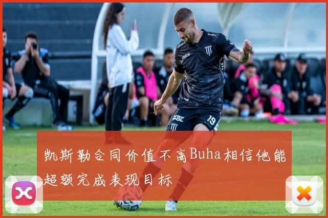 凯斯勒合同价值不高Buha相信他能超额完成表现目标