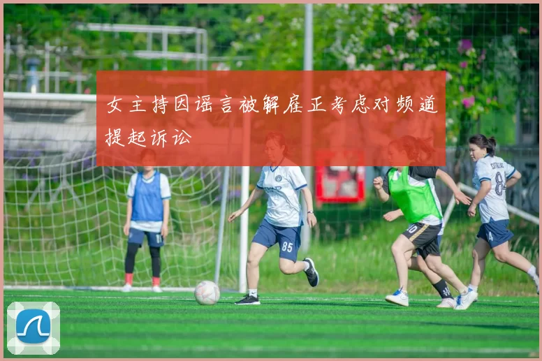 女主持因谣言被解雇正考虑对频道提起诉讼