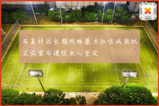 布莱特因长期网络暴力和伤病困扰正式宣布退役决心坚定
