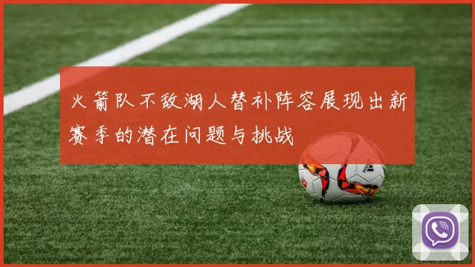 火箭队不敌湖人替补阵容展现出新赛季的潜在问题与挑战