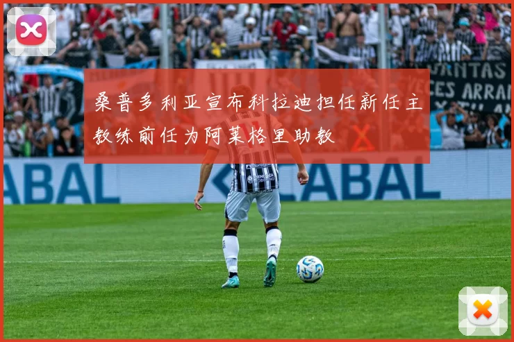 桑普多利亚宣布科拉迪担任新任主教练前任为阿莱格里助教