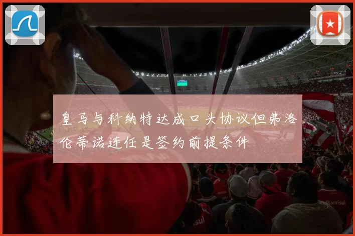 皇马与科纳特达成口头协议但弗洛伦蒂诺连任是签约前提条件